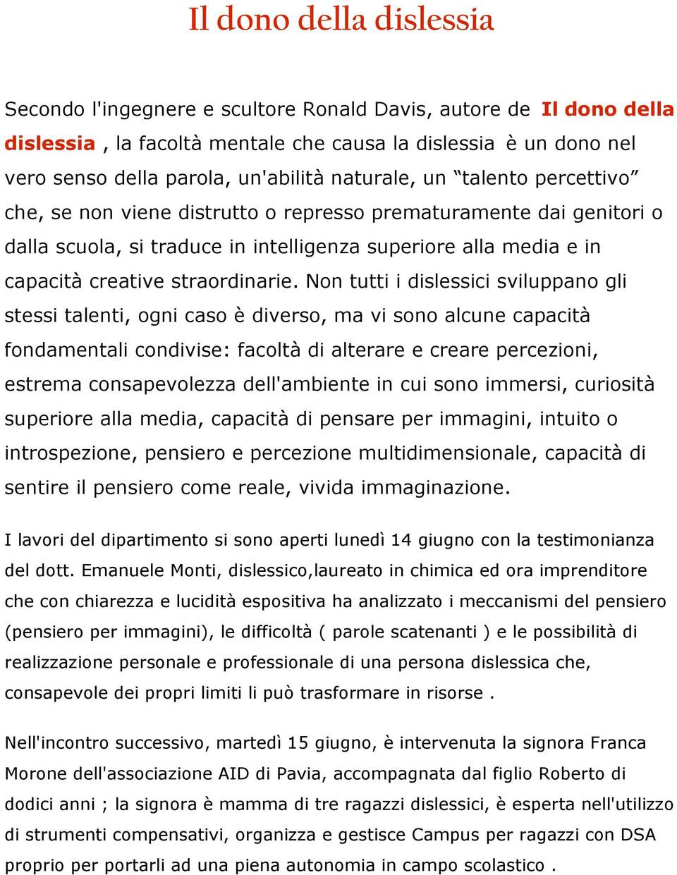 Non tutti i dislessici sviluppano gli stessi talenti, ogni caso è diverso, ma vi sono alcune capacità fondamentali condivise: facoltà di alterare e creare percezioni, estrema consapevolezza