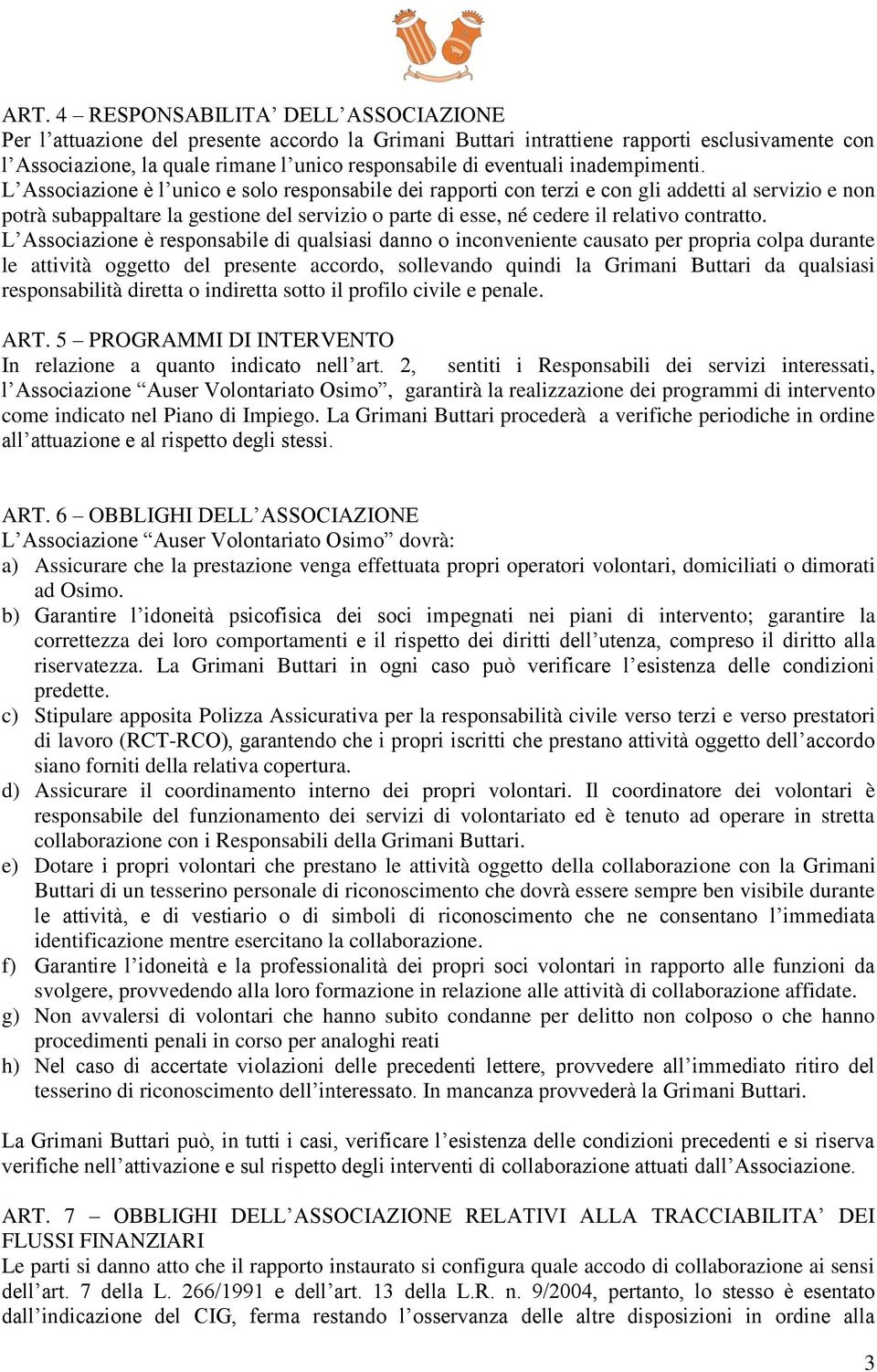 L Associazione è l unico e solo responsabile dei rapporti con terzi e con gli addetti al servizio e non potrà subappaltare la gestione del servizio o parte di esse, né cedere il relativo contratto.