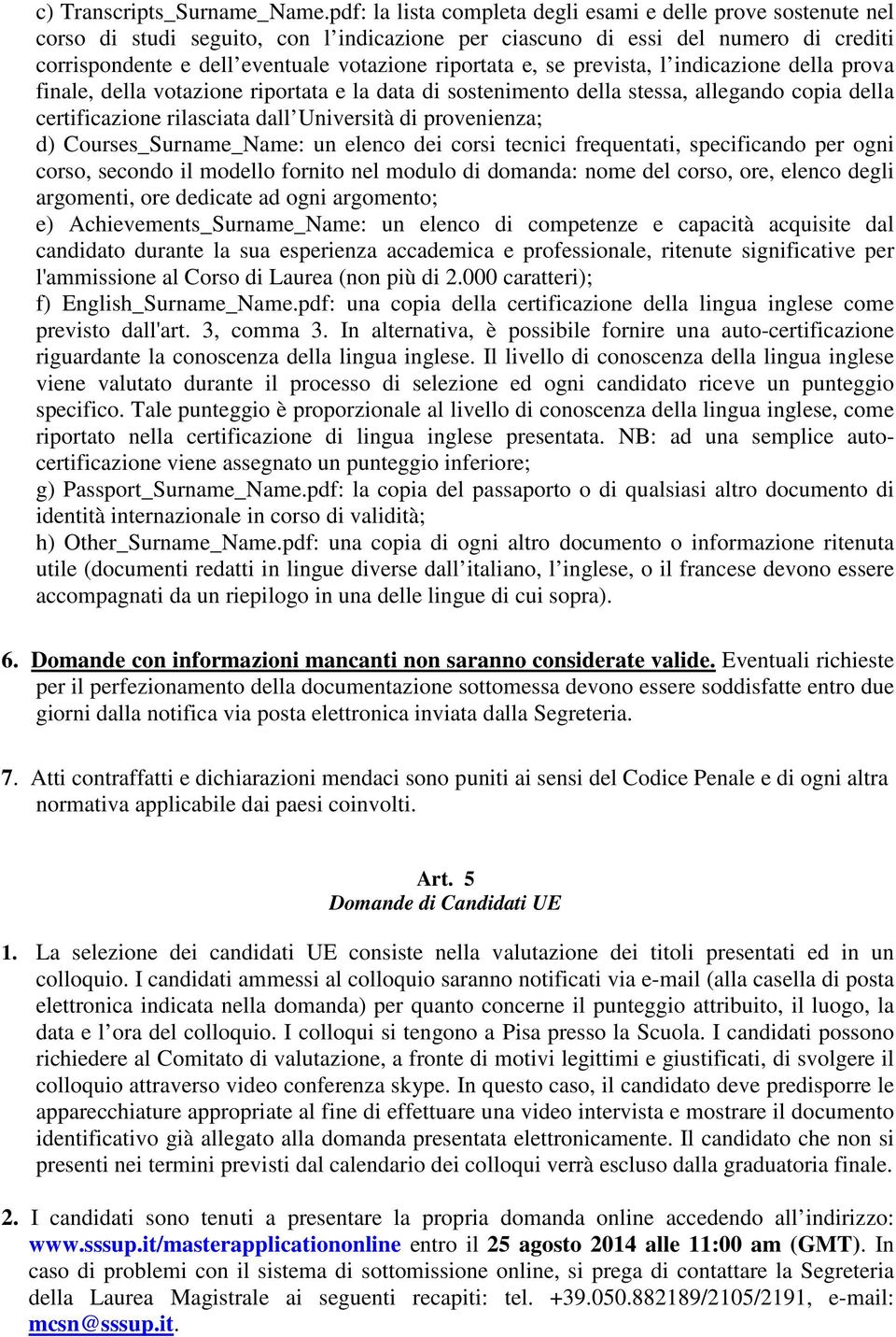 e, se prevista, l indicazione della prova finale, della votazione riportata e la data di sostenimento della stessa, allegando copia della certificazione rilasciata dall Università di provenienza; d)