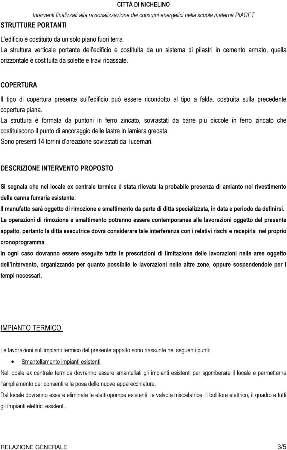 COPERTURA Il tipo di copertura presente sull edificio può essere ricondotto al tipo a falda, costruita sulla precedente copertura piana.