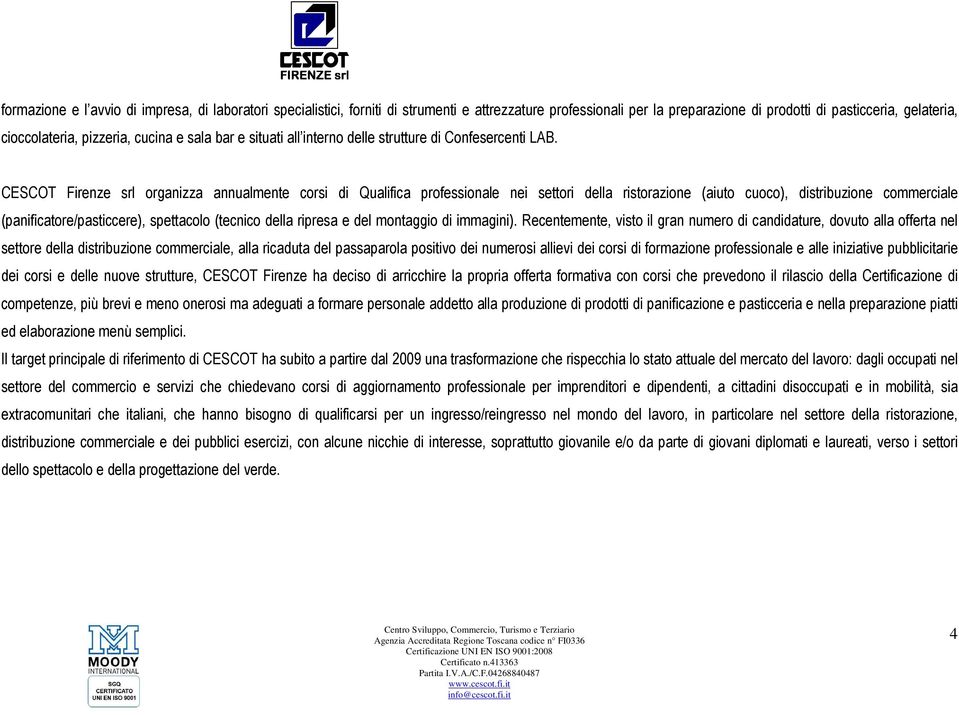 CESCOT Firenze srl organizza annualmente corsi di professionale nei settori della ristorazione (aiuto cuoco), distribuzione commerciale (panificatore/pasticcere), spettacolo (tecnico della ripresa e