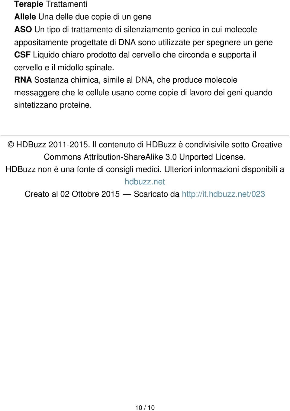 RNA Sostanza chimica, simile al DNA, che produce molecole messaggere che le cellule usano come copie di lavoro dei geni quando sintetizzano proteine. HDBuzz 2011-2015.