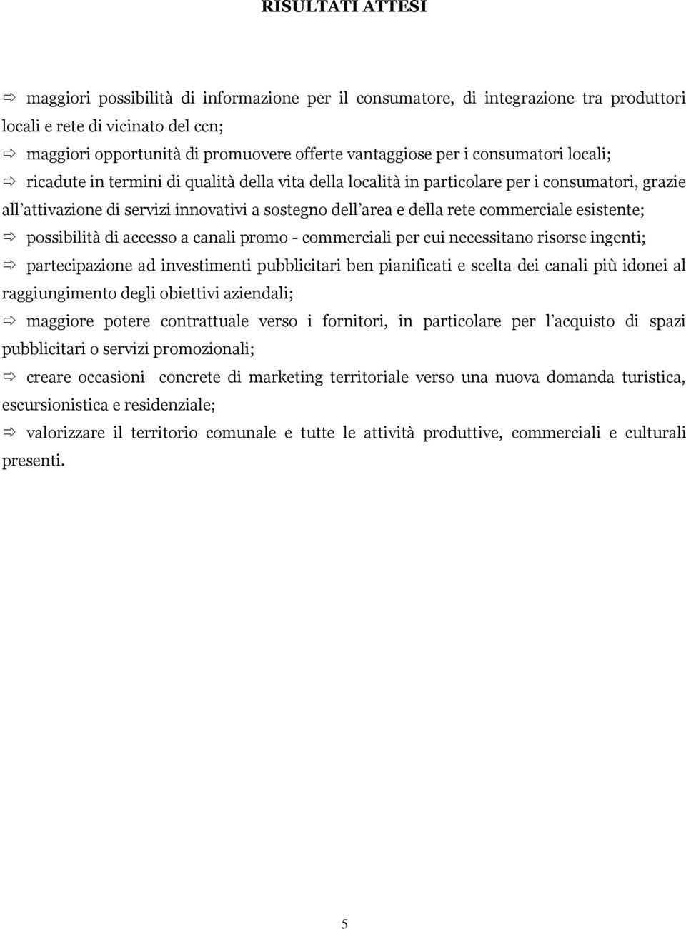 commerciale esistente; possibilità di accesso a canali promo - commerciali per cui necessitano risorse ingenti; partecipazione ad investimenti pubblicitari ben pianificati e scelta dei canali più