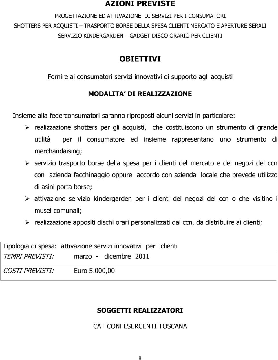 realizzazione shotters per gli acquisti, che costituiscono un strumento di grande utilità per il consumatore ed insieme rappresentano uno strumento di merchandaising; servizio trasporto borse della