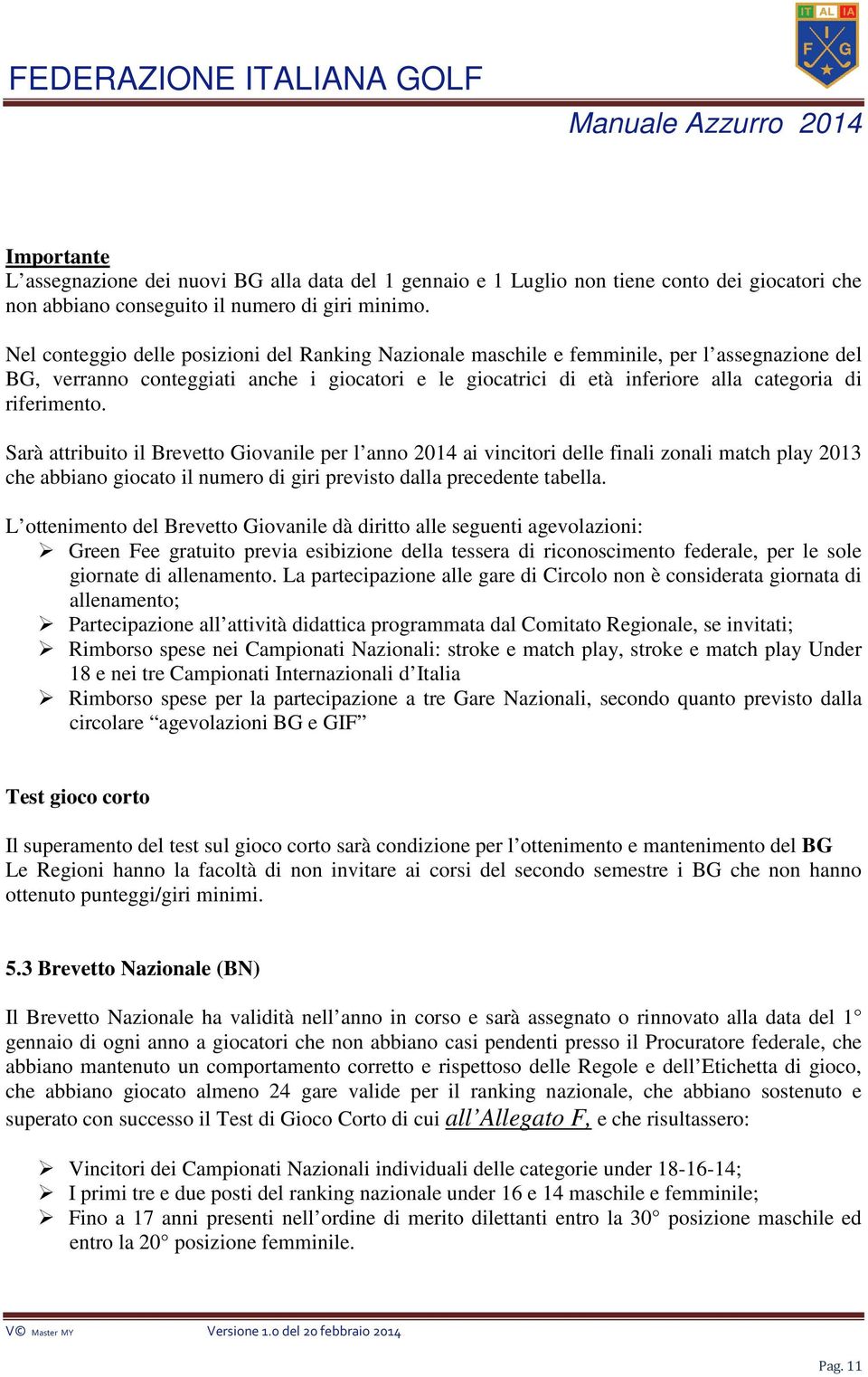 riferimento. Sarà attribuito il Brevetto Giovanile per l anno 2014 ai vincitori delle finali zonali match play 2013 che abbiano giocato il numero di giri previsto dalla precedente tabella.