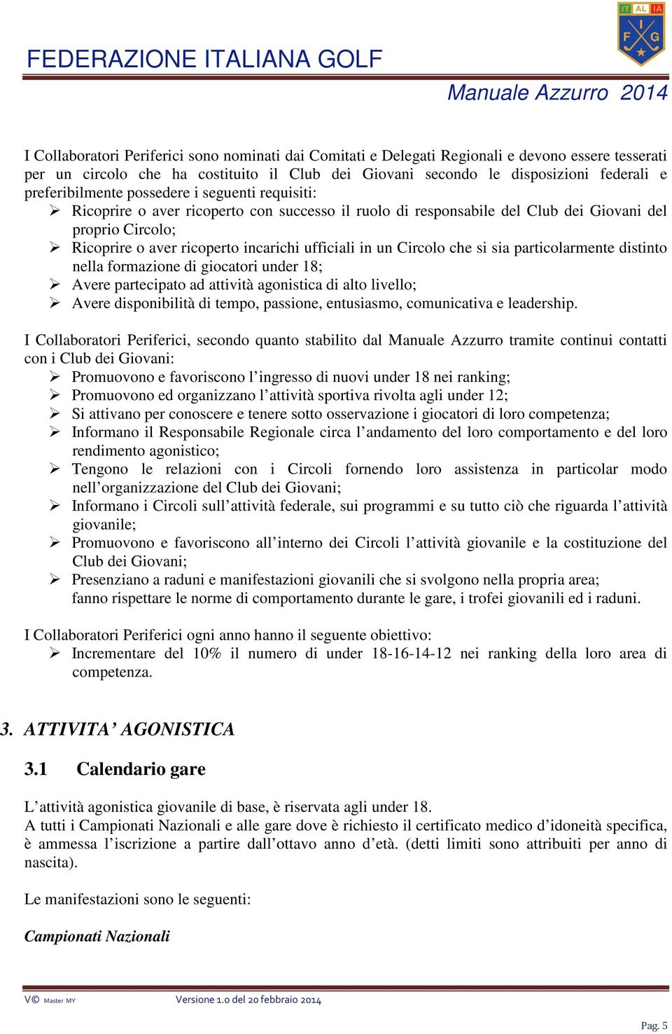 ufficiali in un Circolo che si sia particolarmente distinto nella formazione di giocatori under 18; Avere partecipato ad attività agonistica di alto livello; Avere disponibilità di tempo, passione,