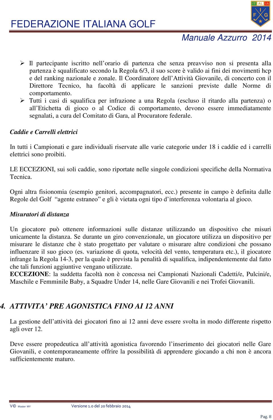 Tutti i casi di squalifica per infrazione a una Regola (escluso il ritardo alla partenza) o all Etichetta di gioco o al Codice di comportamento, devono essere immediatamente segnalati, a cura del