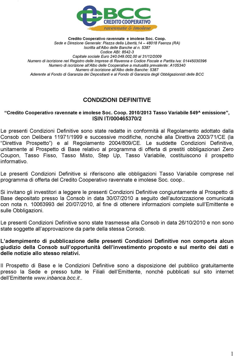 002,00 al 31/12/2009 Numero di iscrizione nel Registro delle Imprese di Ravenna e Codice Fiscale e Partita Iva: 01445030396 Numero di iscrizione all Albo delle Cooperative a mutualità prevalente: