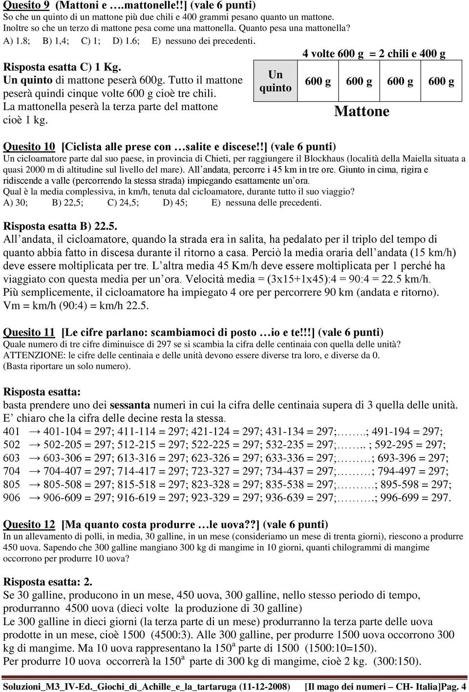 Tutto il mattone peserà quindi cinque volte 600 g cioè tre chili. La mattonella peserà la terza parte del mattone cioè 1 kg.