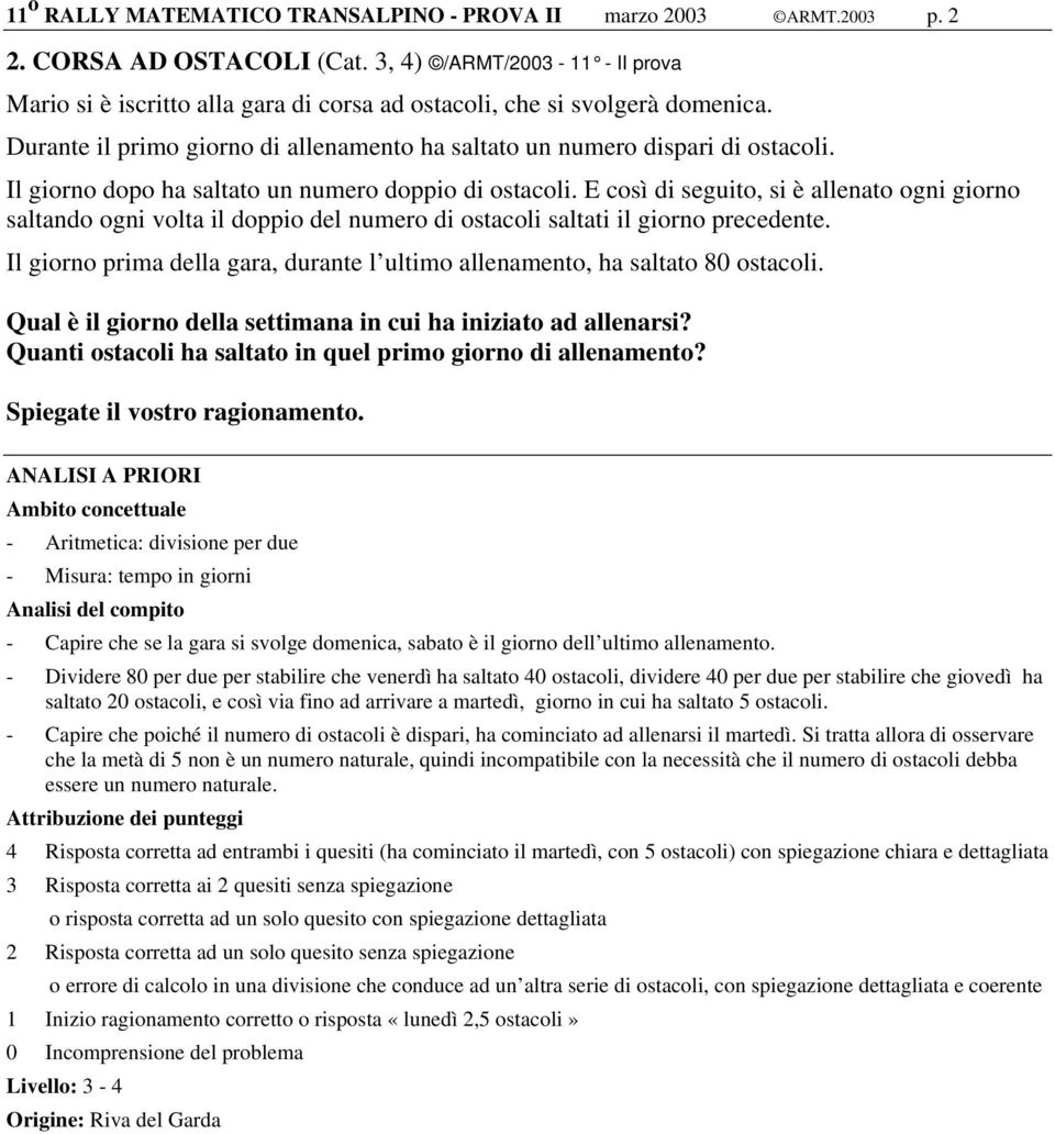 Il giorno dopo ha saltato un numero doppio di ostacoli. E così di seguito, si è allenato ogni giorno saltando ogni volta il doppio del numero di ostacoli saltati il giorno precedente.