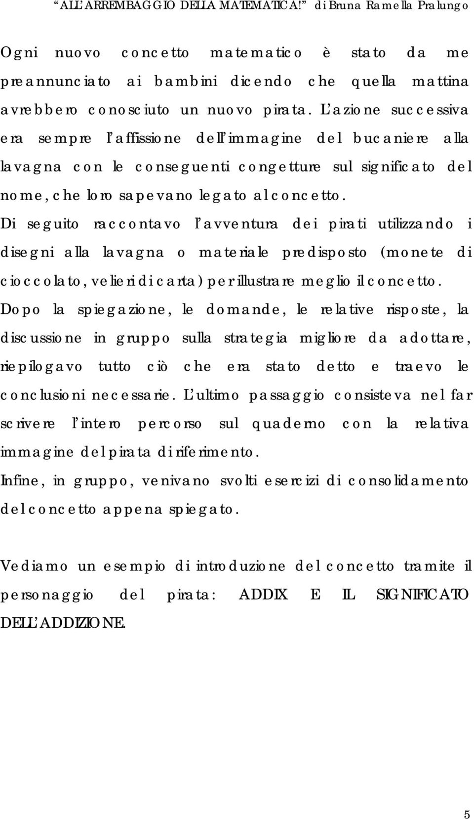 Di seguito raccontavo l avventura dei pirati utilizzando i disegni alla lavagna o materiale predisposto (monete di cioccolato, velieri di carta) per illustrare meglio il concetto.