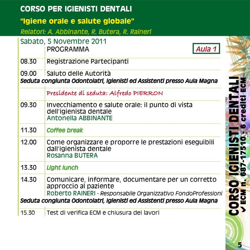 30 Coffee break 12.00 Come organizzare e proporre le prestazioni eseguibili dall igienista dentale Rosanna BUTERA 13.30 Light lunch 14.