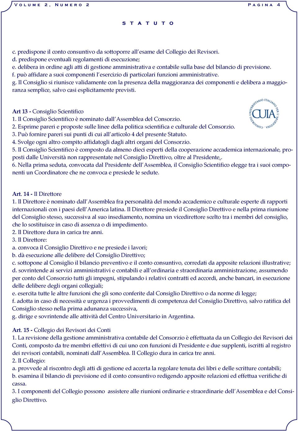 Art 13 Consiglio Scientifico 1. Il Consiglio Scientifico è nominato dall Assemblea del Consorzio. 2. Esprime pareri e proposte sulle linee della politica scientifica e culturale del Consorzio. 3.