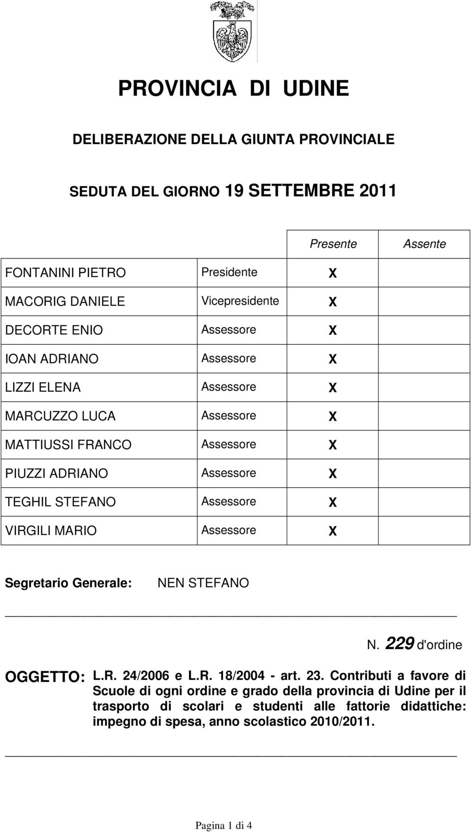 X TEGHIL STEFANO Assessore X VIRGILI MARIO Assessore X Segretario Generale: NEN STEFANO N. 229 d'ordine OGGETTO: L.R. 24/2006 e L.R. 18/2004 - art. 23.