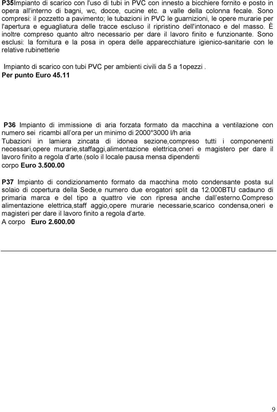 È inoltre compreso quanto altro necessario per dare il lavoro finito e funzionante.