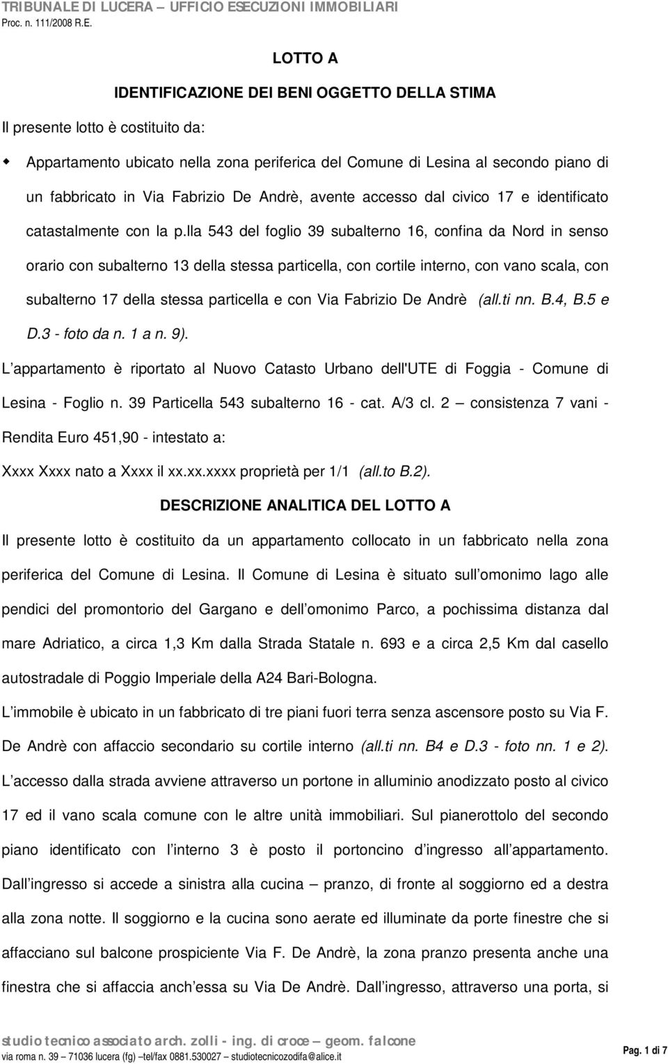 lla 543 del foglio 39 subalterno 16, confina da Nord in senso orario con subalterno 13 della stessa particella, con cortile interno, con vano scala, con subalterno 17 della stessa particella e con