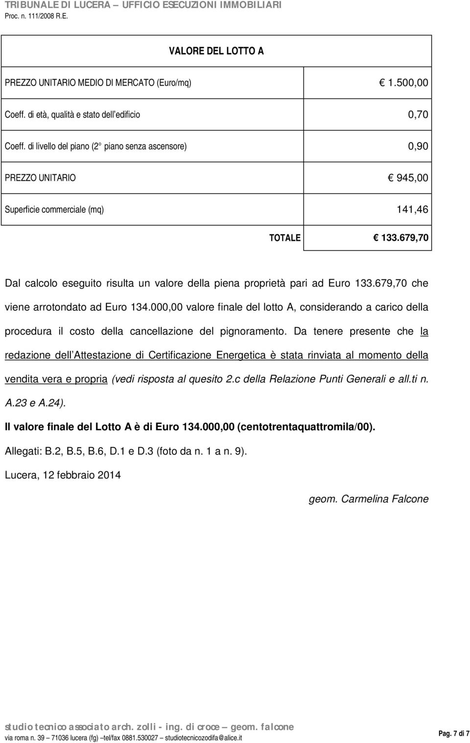 679,70 Dal calcolo eseguito risulta un valore della piena proprietà pari ad Euro 133.679,70 che viene arrotondato ad Euro 134.