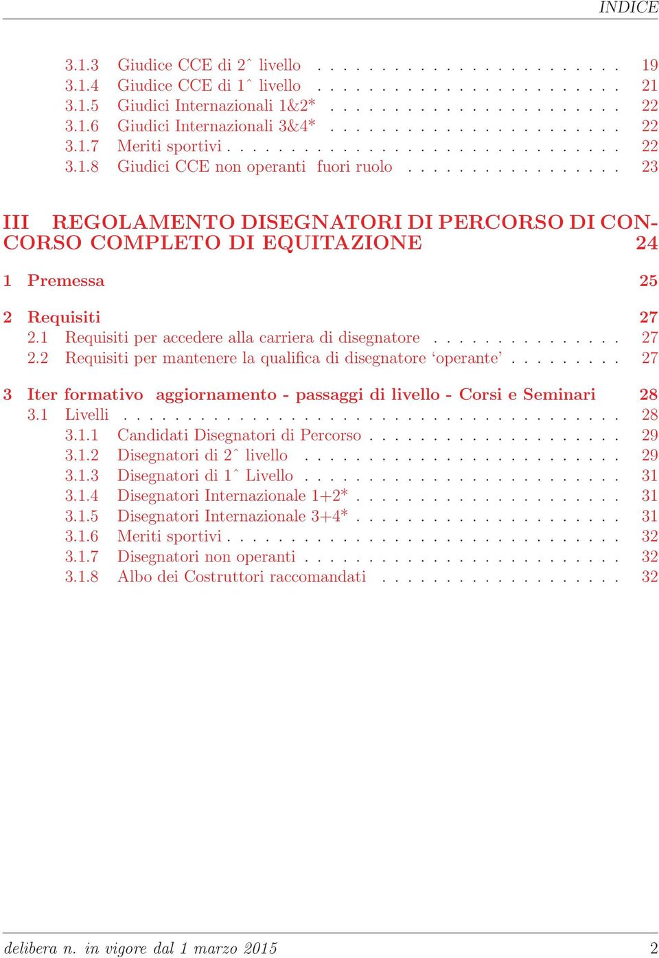 ................ 23 III REGOLAMENTO DISEGNATORI DI PERCORSO DI CON- CORSO COMPLETO DI EQUITAZIONE 24 1 Premessa 25 2 Requisiti 27 2.1 Requisiti per accedere alla carriera di disegnatore............... 27 2.2 Requisiti per mantenere la qualifica di disegnatore operante.