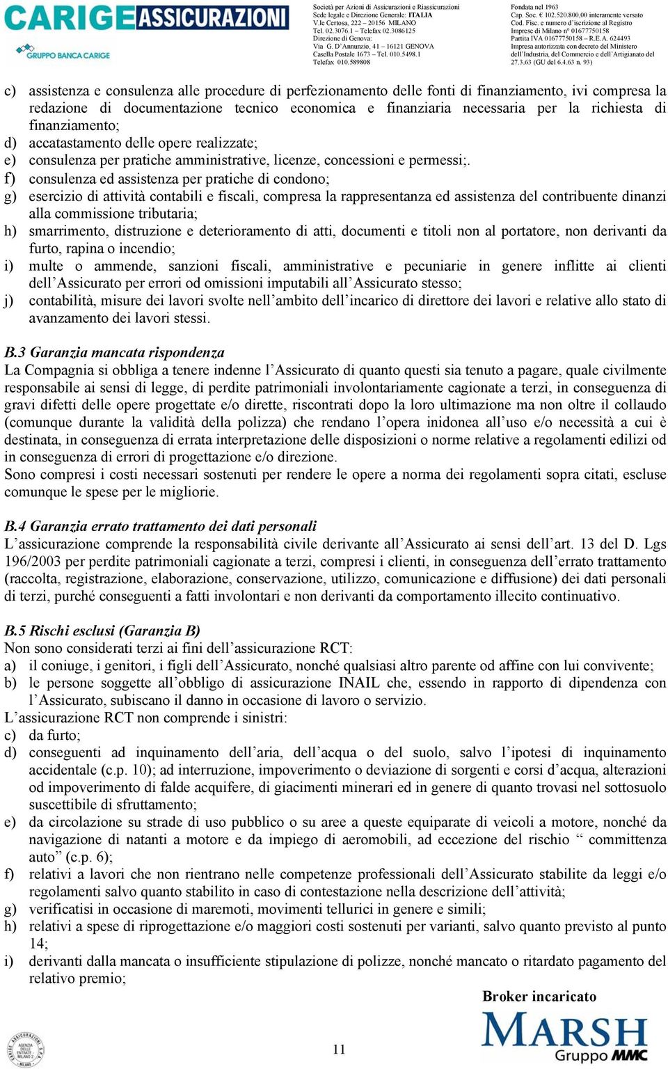 f) consulenza ed assistenza per pratiche di condono; g) esercizio di attività contabili e fiscali, compresa la rappresentanza ed assistenza del contribuente dinanzi alla commissione tributaria; h)