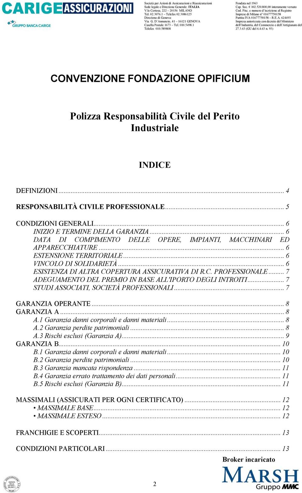 .. 6 ESISTENZA DI ALTRA COPERTURA ASSICURATIVA DI R.C. PROFESSIONALE... 7 ADEGUAMENTO DEL PREMIO IN BASE ALL'IPORTO DEGLI INTROITI... 7 STUDI ASSOCIATI, SOCIETÀ PROFESSIONALI... 7 GARANZIA OPERANTE.