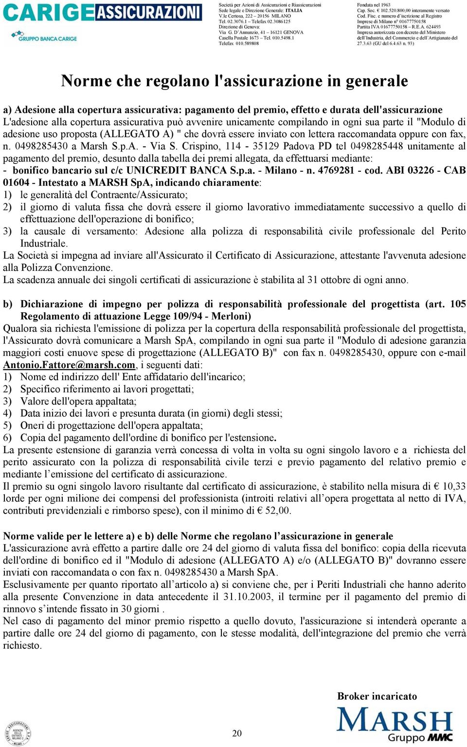 Crispino, 114-35129 Padova PD tel 0498285448 unitamente al pagamento del premio, desunto dalla tabella dei premi allegata, da effettuarsi mediante: - bonifico bancario sul c/c UNICREDIT BANCA S.p.a. - Milano - n.