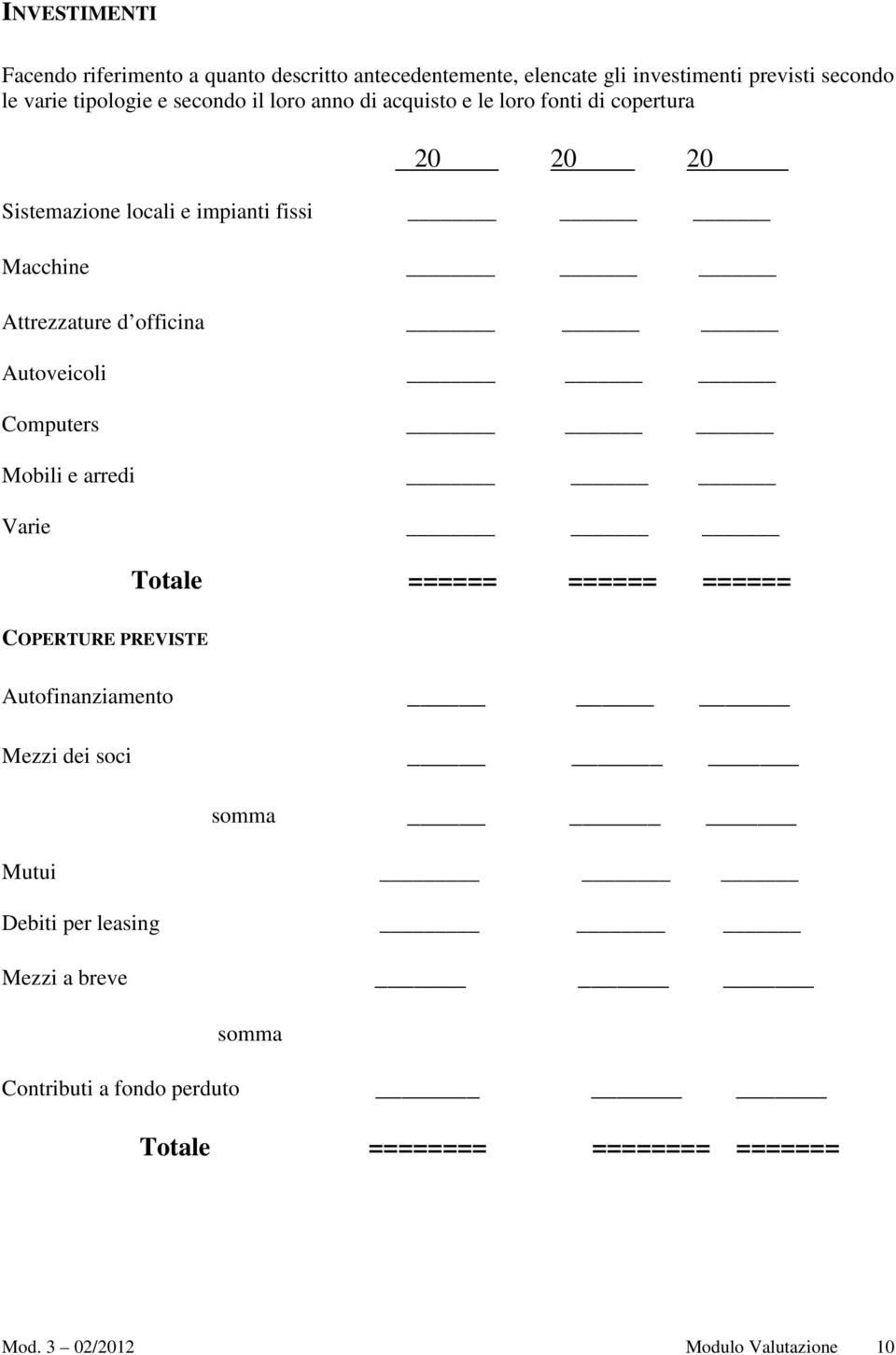 officina Autoveicoli Computers Mobili e arredi Varie Totale ====== ====== ====== COPERTURE PREVISTE Autofinanziamento Mezzi dei soci