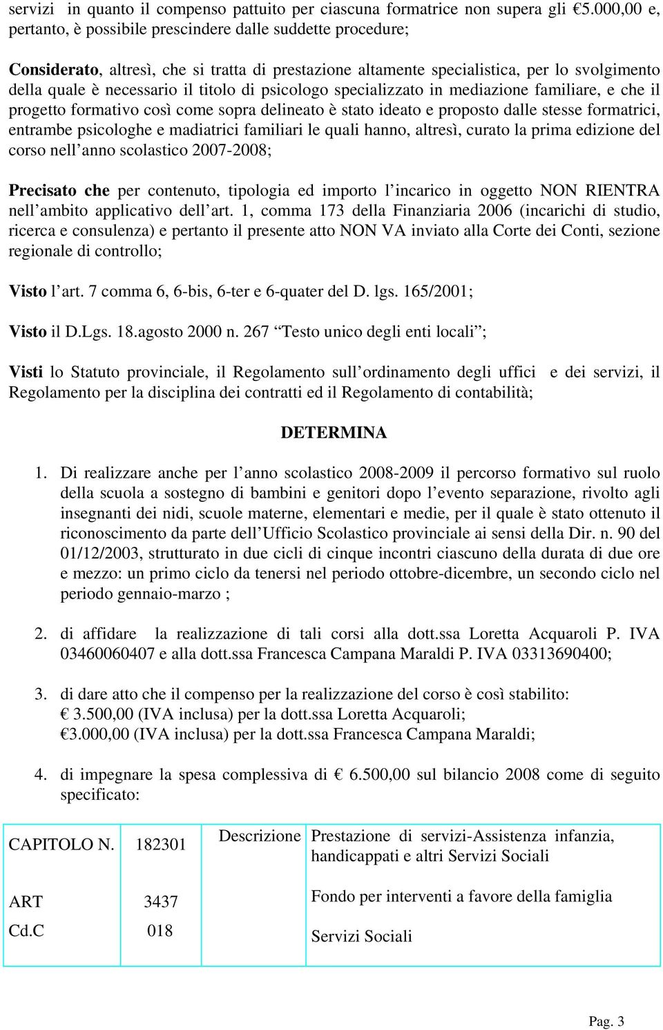 di psicologo specializzato in mediazione familiare, e che il progetto formativo così come sopra delineato è stato ideato e proposto dalle stesse formatrici, entrambe psicologhe e madiatrici familiari