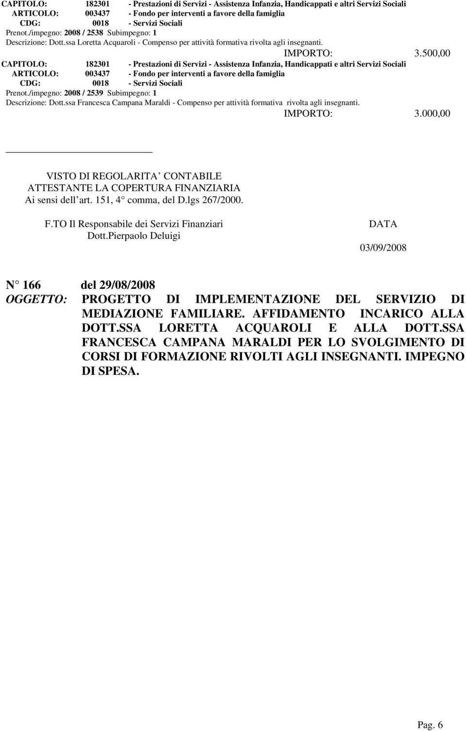 /impegno: 2008 / 2539 Subimpegno: 1 Descrizione: Dott.ssa Francesca Campana Maraldi - Compenso per attività formativa rivolta agli insegnanti. IMPORTO: 3.