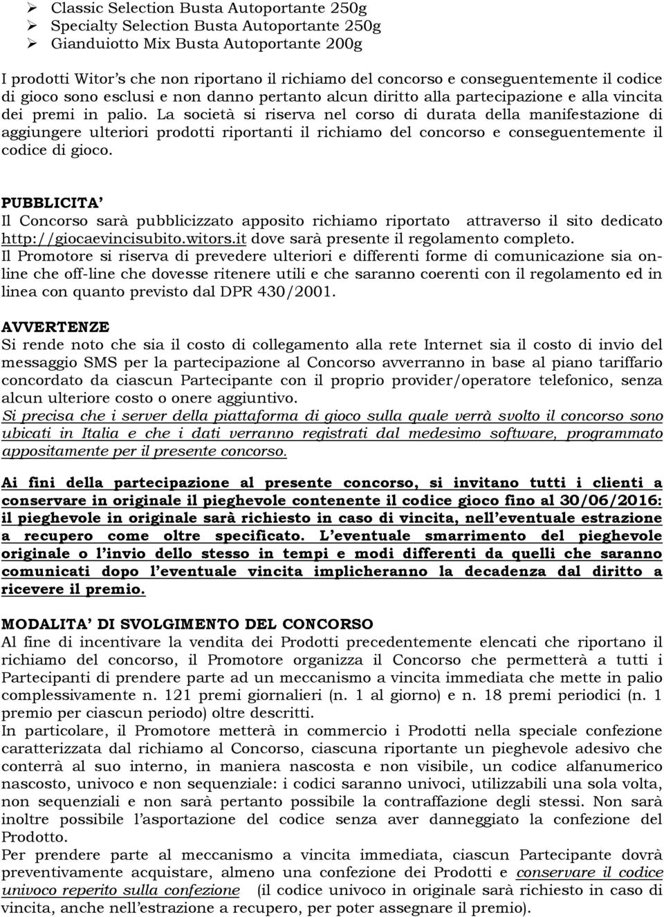 La società si riserva nel corso di durata della manifestazione di aggiungere ulteriori prodotti riportanti il richiamo del concorso e conseguentemente il codice di gioco.