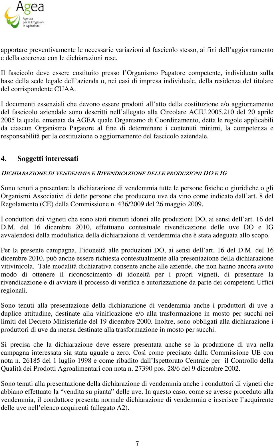 corrispondente CUAA. I documenti essenziali che devono essere prodotti all atto della costituzione e/o aggiornamento del fascicolo aziendale sono descritti nell allegato alla Circolare ACIU.2005.