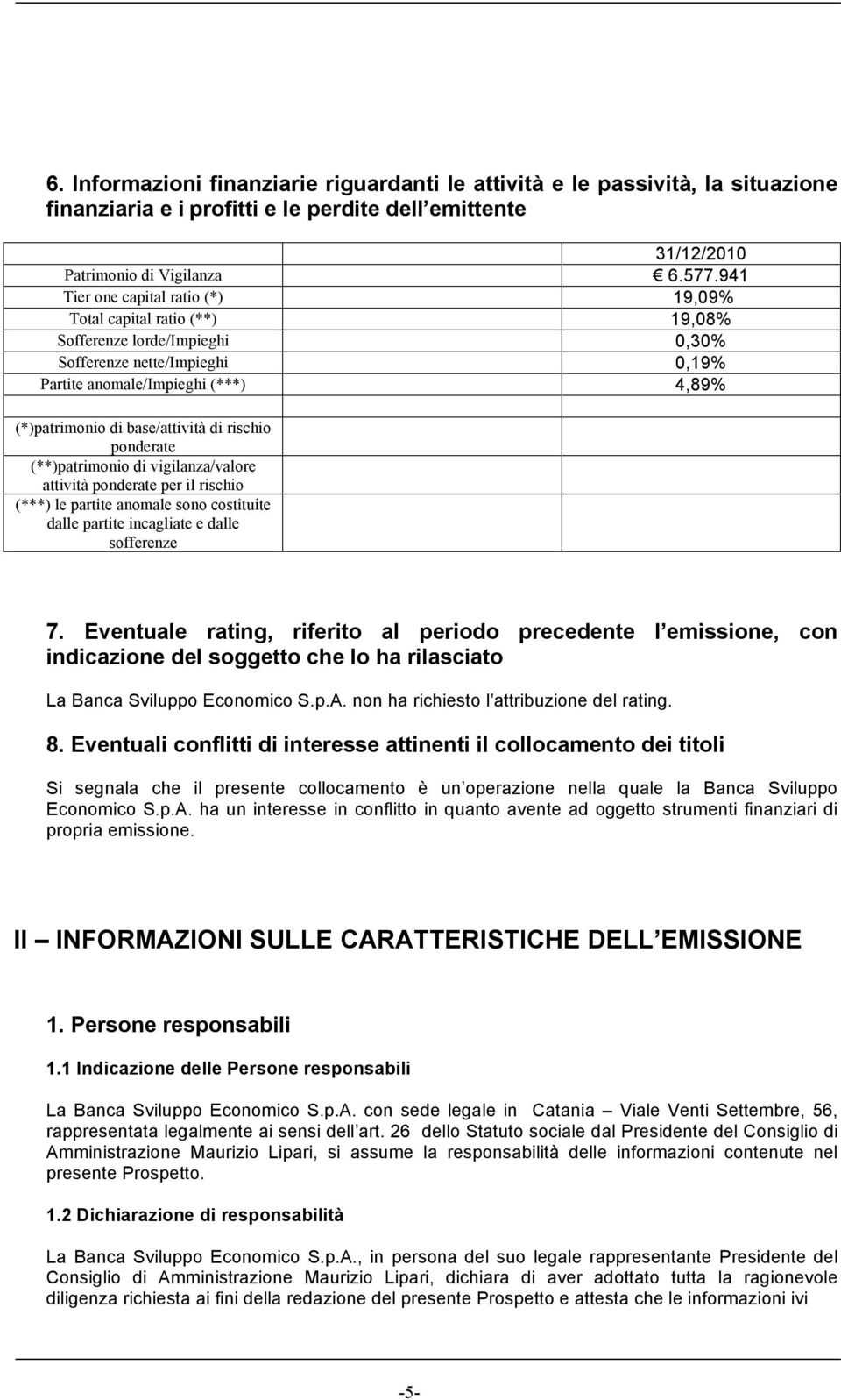 base/attività di rischio ponderate (**)patrimonio di vigilanza/valore attività ponderate per il rischio (***) le partite anomale sono costituite dalle partite incagliate e dalle sofferenze 7.