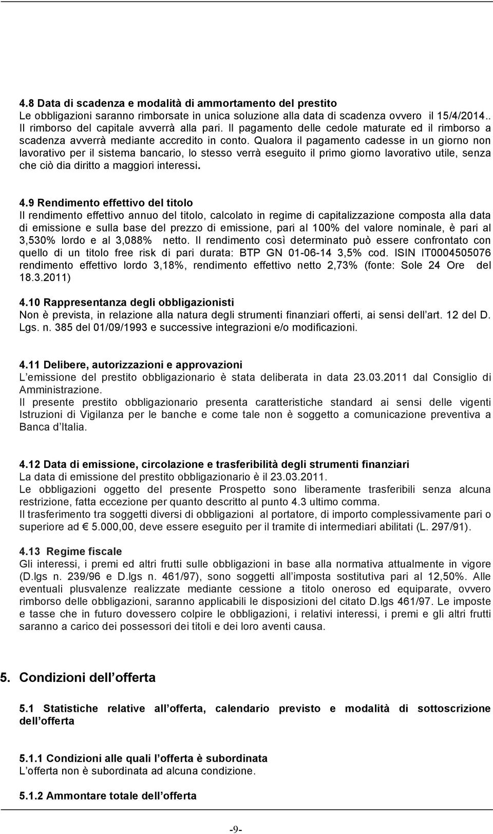 Qualora il pagamento cadesse in un giorno non lavorativo per il sistema bancario, lo stesso verrà eseguito il primo giorno lavorativo utile, senza che ciò dia diritto a maggiori interessi. 4.