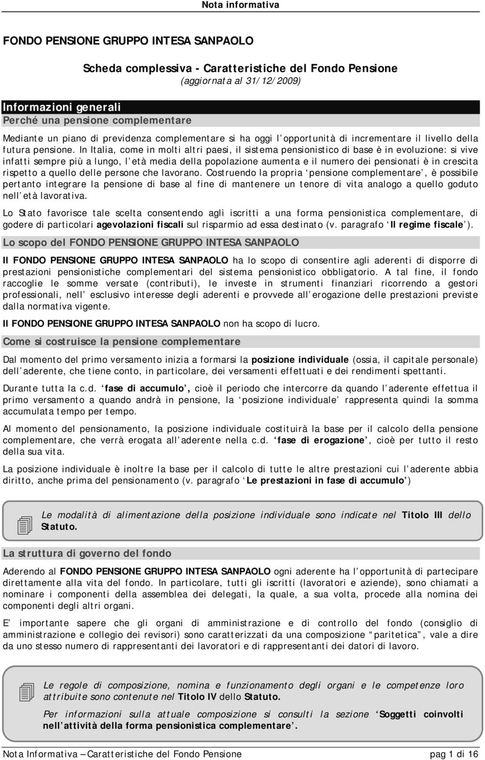 In Italia, come in molti altri paesi, il sistema pensionistico di base è in evoluzione: si vive infatti sempre più a lungo, l età media della popolazione aumenta e il numero dei pensionati è in