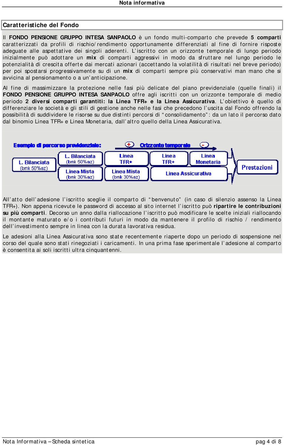 L iscritto con un orizzonte temporale di lungo periodo inizialmente può adottare un mix di comparti aggressivi in modo da sfruttare nel lungo periodo le potenzialità di crescita offerte dai mercati