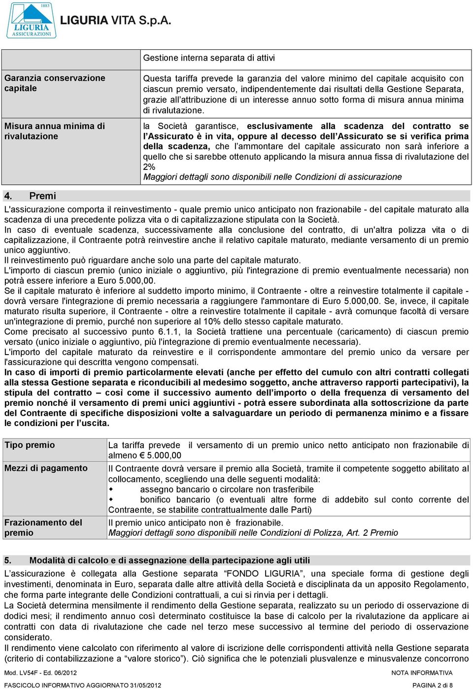 la Società garantisce, esclusivamente alla scadenza del contratto se l Assicurato è in vita, oppure al decesso dell Assicurato se si verifica prima della scadenza, che l ammontare del capitale