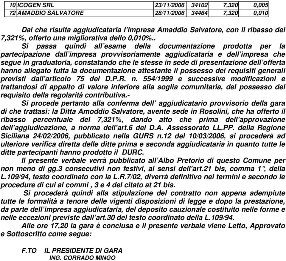 . Si passa quindi all esame della documentazione prodotta per la partecipazione dall impresa provvisoriamente aggiudicataria e dell impresa che segue in graduatoria, constatando che le stesse in sede