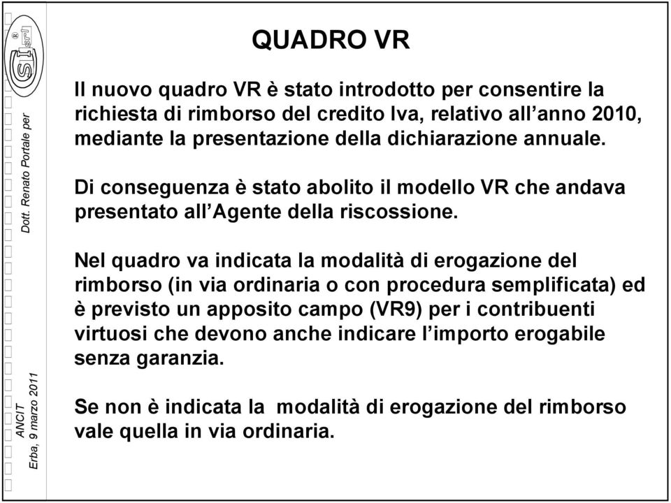 Nel quadro va indicata la modalità di erogazione del rimborso (in via ordinaria o con procedura semplificata) ed è previsto un apposito campo (VR9) per