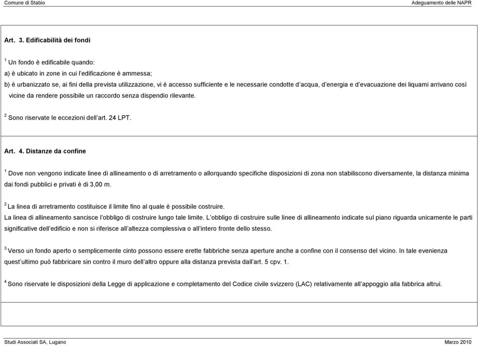 necessarie condotte d acqua, d energia e d evacuazione dei liquami arrivano così vicine da rendere possibile un raccordo senza dispendio rilevante. 2 Sono riservate le eccezioni dell art. 24 LPT. Art.