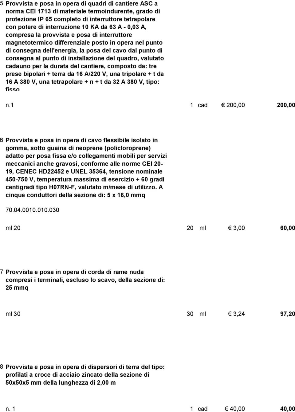 installazione del quadro, valutato cadauno per la durata del cantiere, composto da: tre prese bipolari + terra da 16 A/220 V, una tripolare + t da 16 A 380 V, una tetrapolare + n + t da 32 A 380 V,