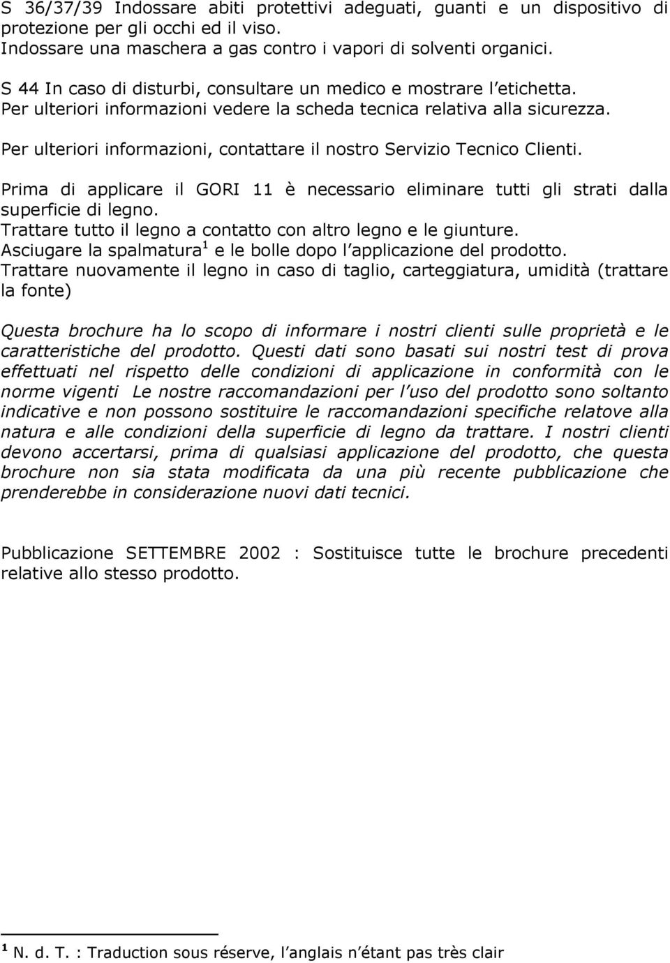 Per ulteriori informazioni, contattare il nostro Servizio Tecnico Clienti. Prima di applicare il GORI 11 è necessario eliminare tutti gli strati dalla superficie di legno.