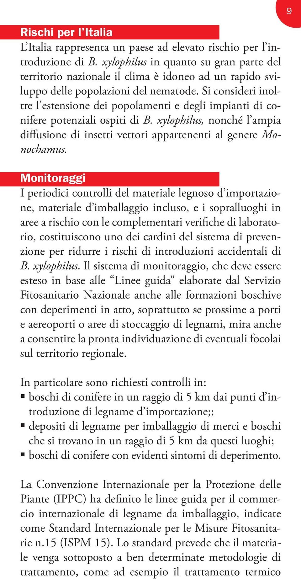 Si consideri inoltre l estensione dei popolamenti e degli impianti di conifere potenziali ospiti di B. xylophilus, nonché l ampia diffusione di insetti vettori appartenenti al genere Monochamus.