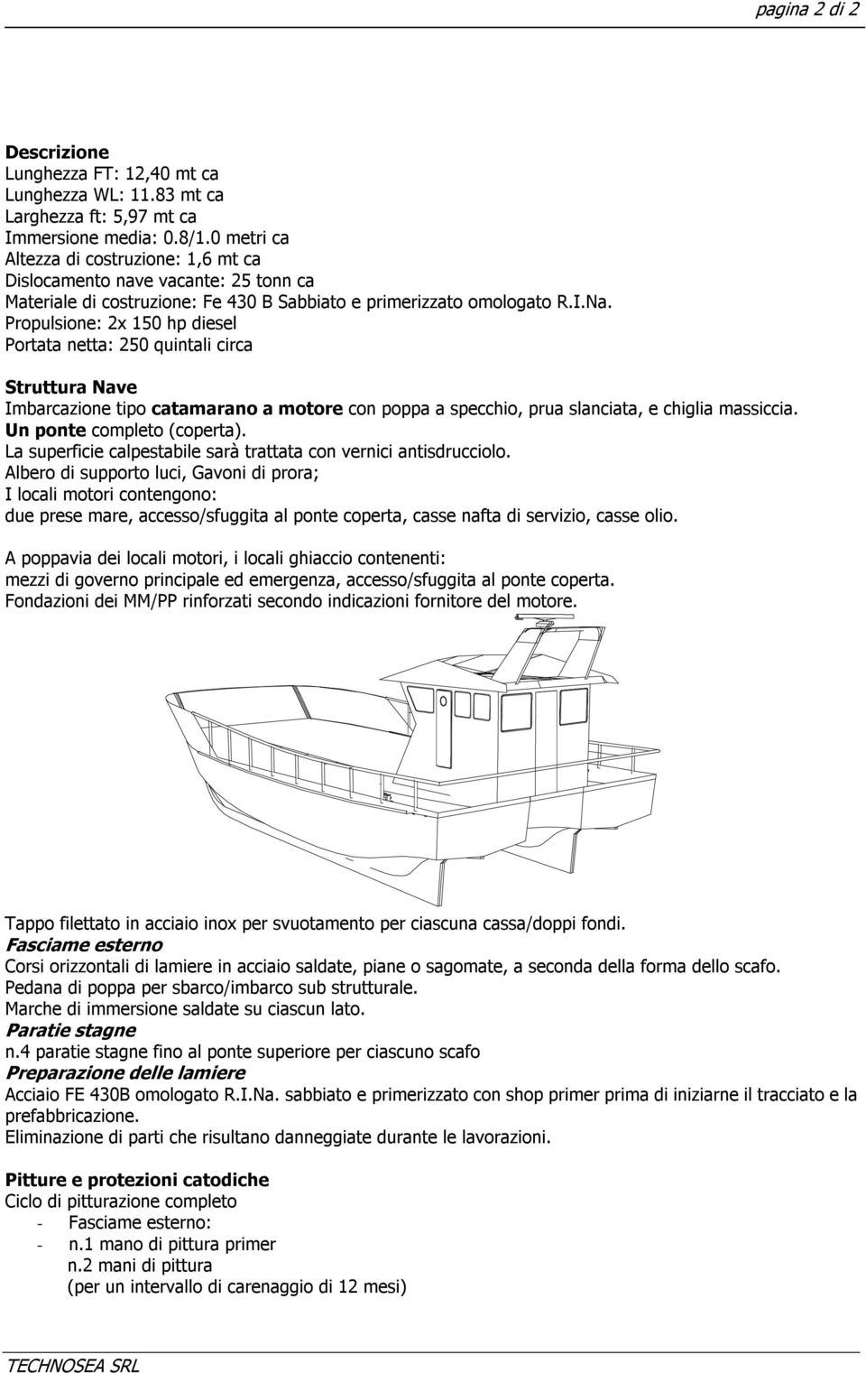 Propulsione: 2x 150 hp diesel Portata netta: 250 quintali circa Struttura Nave Imbarcazione tipo catamarano a motore con poppa a specchio, prua slanciata, e chiglia massiccia.