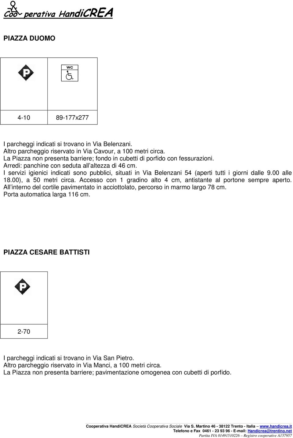 I servizi igienici indicati sono pubblici, situati in Via Belenzani 54 (aperti tutti i giorni dalle 9.00 alle 18.00), a 50 metri circa.