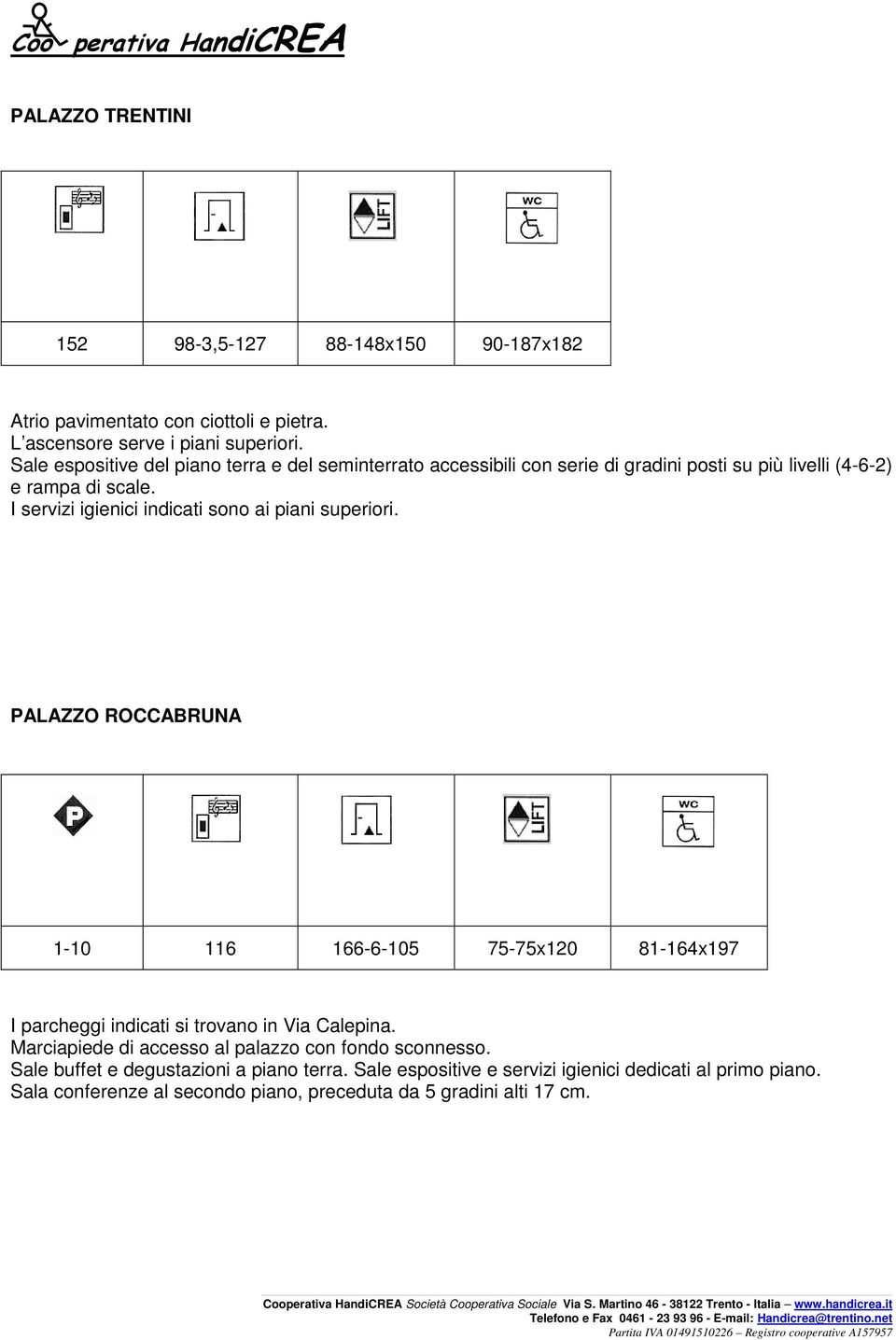 I servizi igienici indicati sono ai piani superiori. PALAZZO ROCCABRUNA 1-10 116 166-6-105 75-75x120 81-164x197 I parcheggi indicati si trovano in Via Calepina.