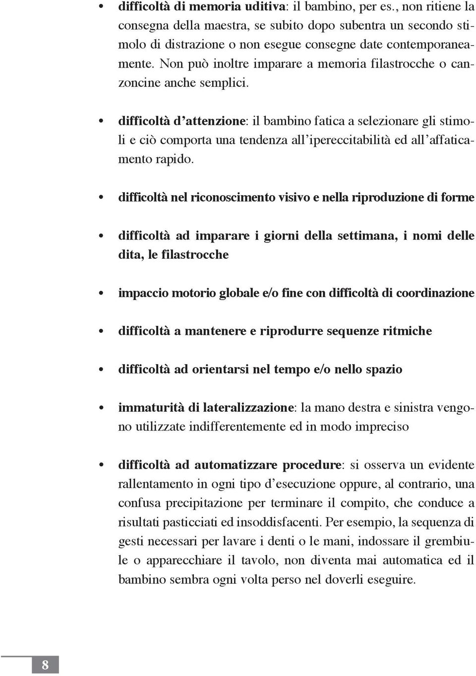 difficoltà d attenzione: il bambino fatica a selezionare gli stimoli e ciò comporta una tendenza all ipereccitabilità ed all affaticamento rapido.