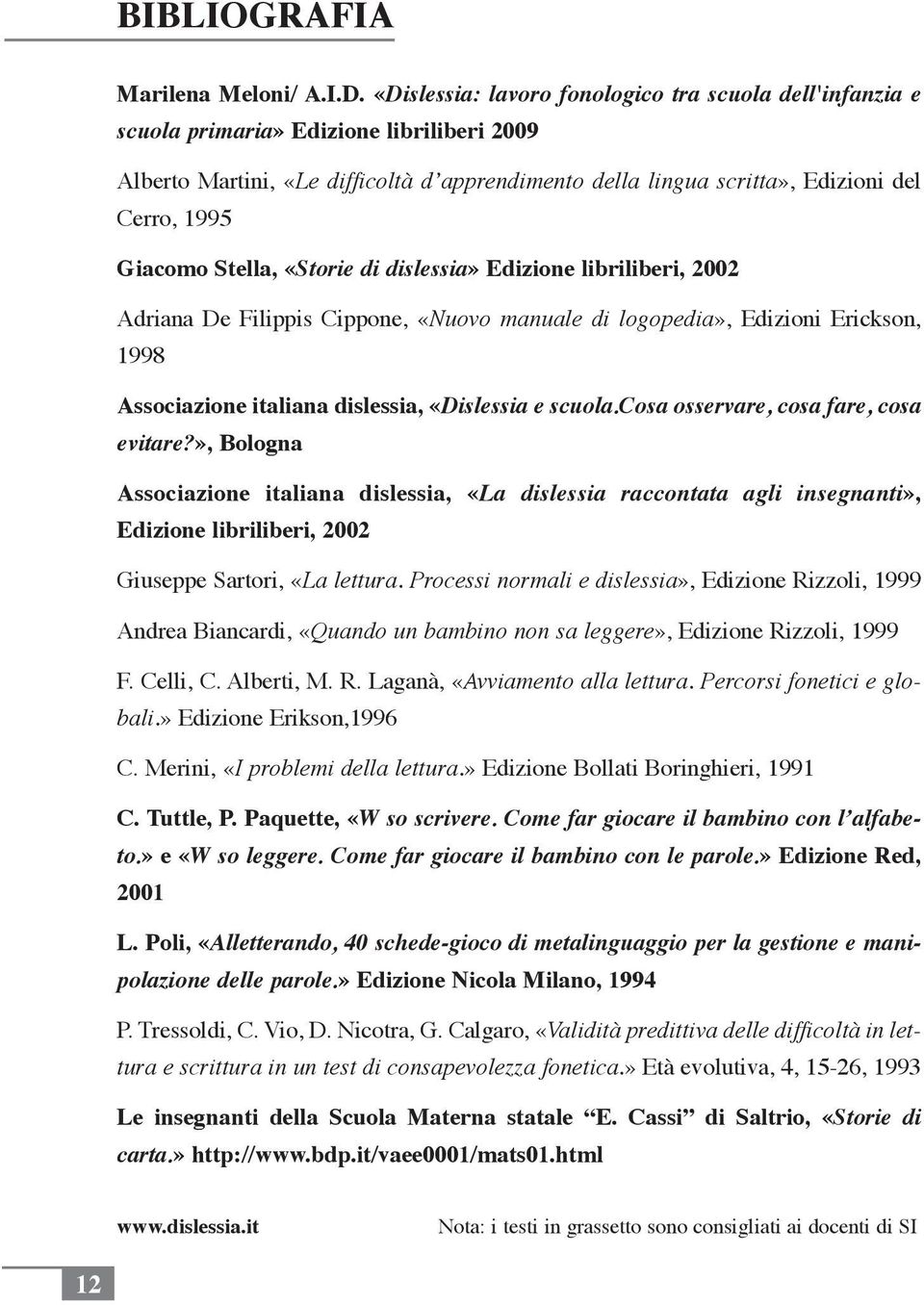 Giacomo Stella, «Storie di dislessia» Edizione libriliberi, 2002 Adriana De Filippis Cippone, «Nuovo manuale di logopedia», Edizioni Erickson, 1998 Associazione italiana dislessia, «Dislessia e