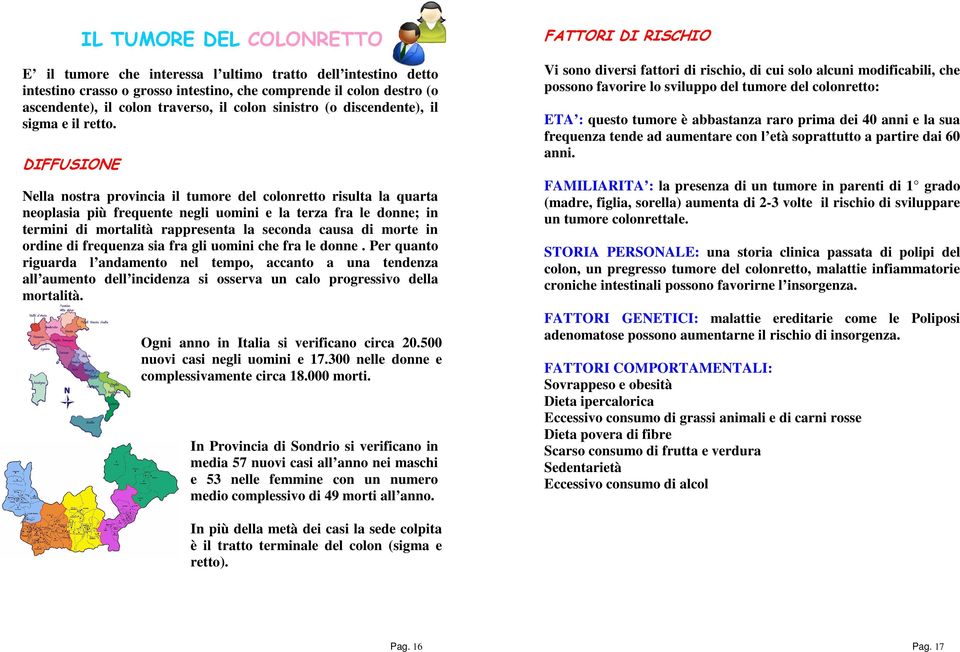 DIFFUSIONE Nella nostra provincia il tumore del colonretto risulta la quarta neoplasia più frequente negli uomini e la terza fra le donne; in termini di mortalità rappresenta la seconda causa di