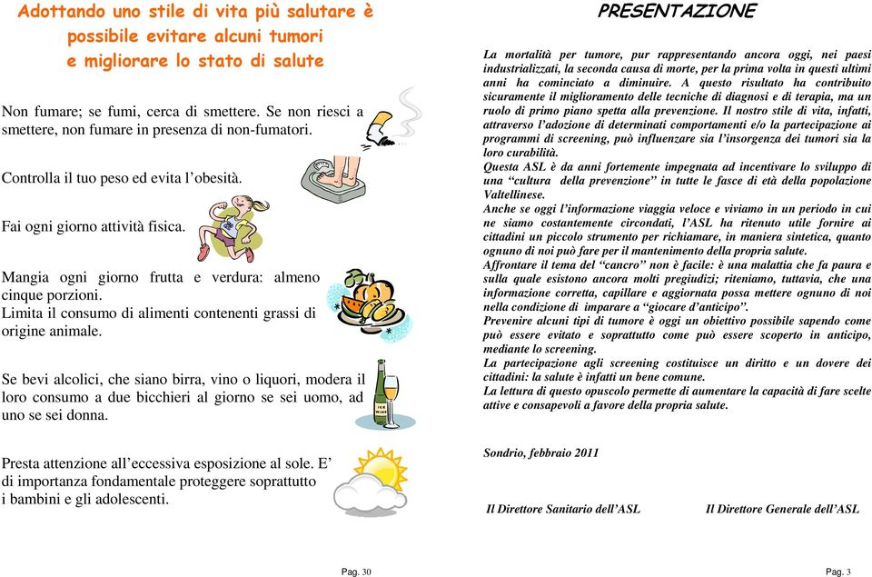 Mangia ogni giorno frutta e verdura: almeno cinque porzioni. Limita il consumo di alimenti contenenti grassi di origine animale.