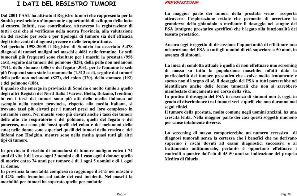 efficacia degli interventi di diagnosi precoce e delle terapie attuate. Nel periodo 1998-2005 il Registro di Sondrio ha accertato 5.478 diagnosi di tumori maligni nei maschi e 4681 nelle femmine.