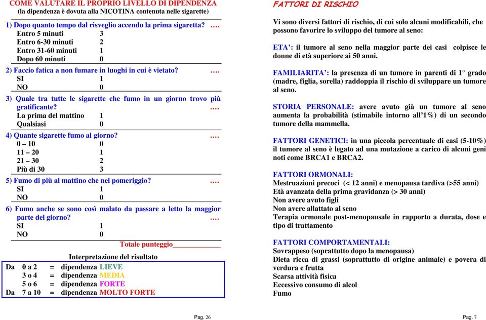 . SI 1 NO 0 3) Quale tra tutte le sigarette che fumo in un giorno trovo più gratificante?. La prima del mattino 1 Qualsiasi 0 4) Quante sigarette fumo al giorno?